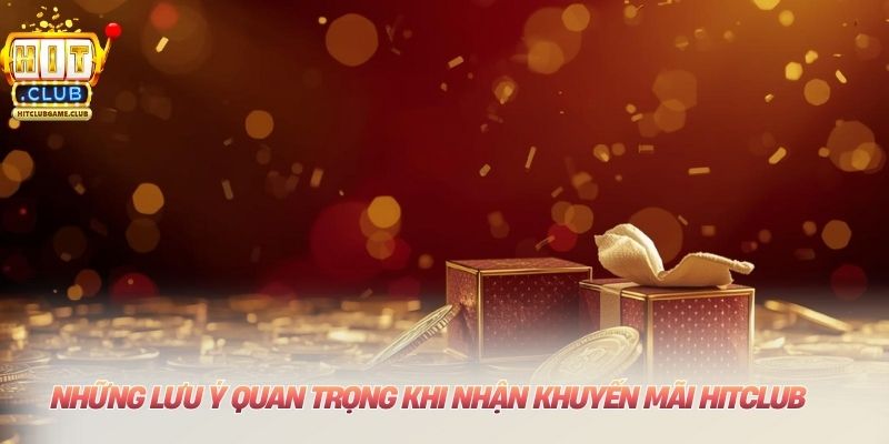 Những lưu ý quan trọng khi nhận khuyến mãi HITCLUB